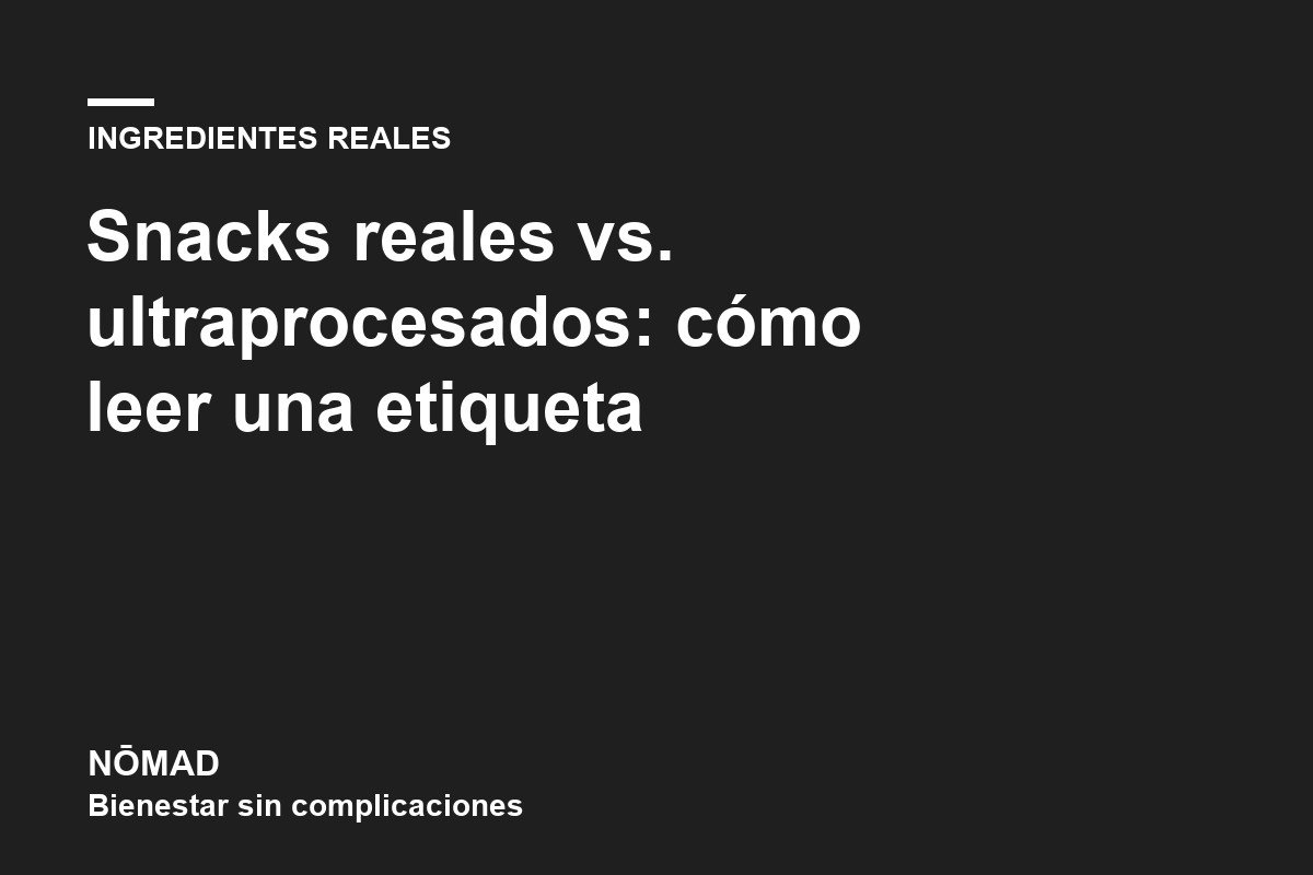 Snacks reales vs. ultraprocesados: cómo leer una etiqueta